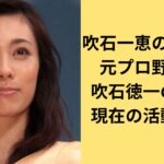 吹石一恵の父は誰？元プロ野球選手・吹石徳一の経歴や現在の活動を解説